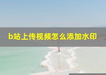 b站上传视频怎么添加水印