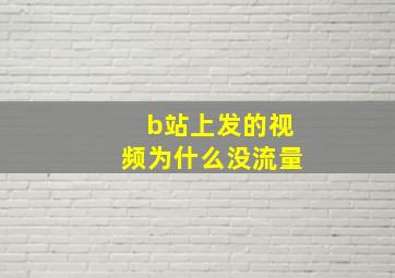 b站上发的视频为什么没流量