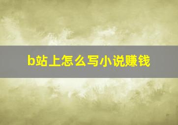 b站上怎么写小说赚钱