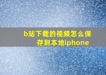 b站下载的视频怎么保存到本地iphone