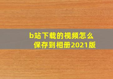 b站下载的视频怎么保存到相册2021版