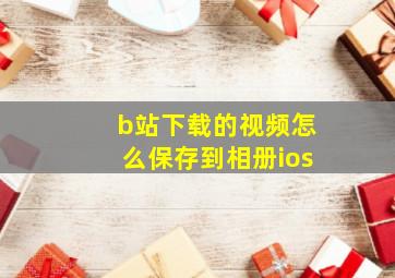 b站下载的视频怎么保存到相册ios