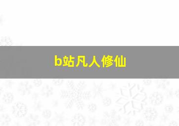 b站凡人修仙