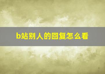 b站别人的回复怎么看