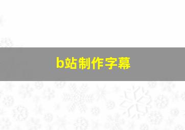 b站制作字幕