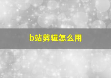 b站剪辑怎么用