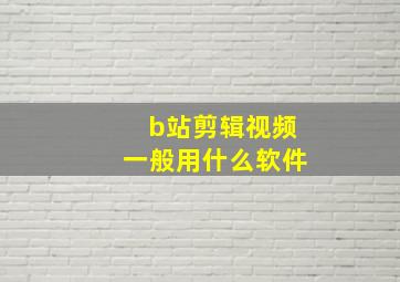 b站剪辑视频一般用什么软件