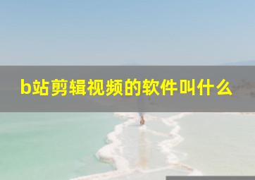 b站剪辑视频的软件叫什么