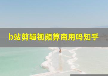 b站剪辑视频算商用吗知乎