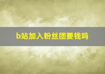 b站加入粉丝团要钱吗