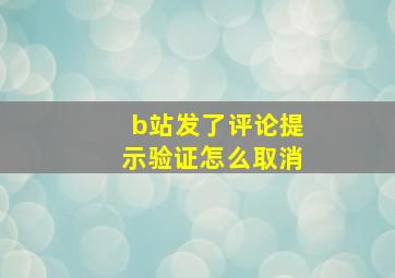 b站发了评论提示验证怎么取消