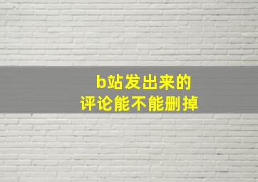 b站发出来的评论能不能删掉