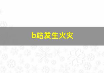 b站发生火灾