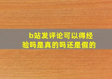 b站发评论可以得经验吗是真的吗还是假的