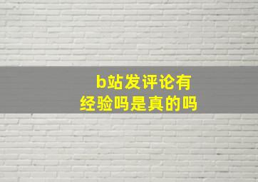 b站发评论有经验吗是真的吗