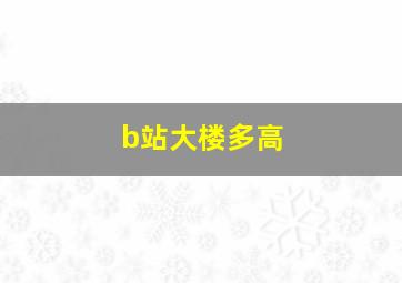 b站大楼多高