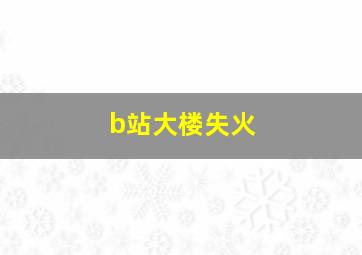 b站大楼失火