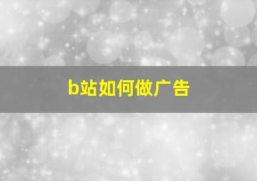 b站如何做广告