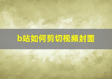 b站如何剪切视频封面