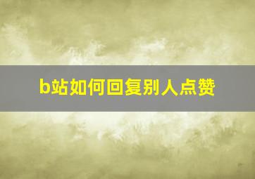 b站如何回复别人点赞