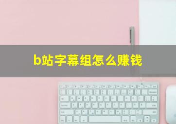 b站字幕组怎么赚钱