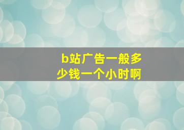 b站广告一般多少钱一个小时啊