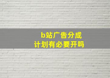 b站广告分成计划有必要开吗