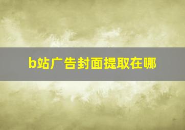 b站广告封面提取在哪