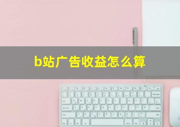 b站广告收益怎么算