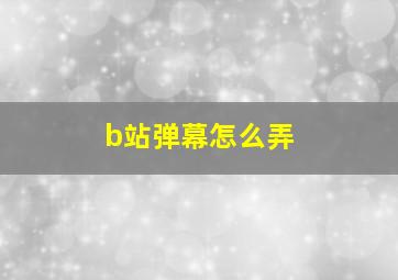 b站弹幕怎么弄