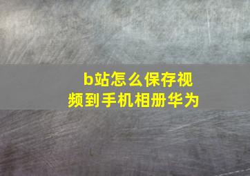 b站怎么保存视频到手机相册华为