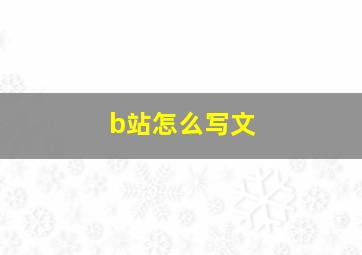 b站怎么写文