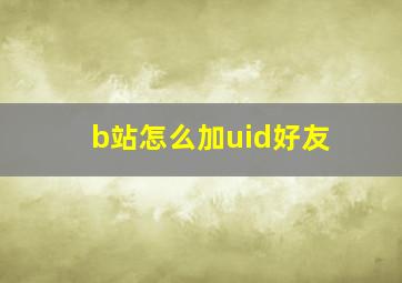 b站怎么加uid好友