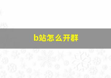 b站怎么开群