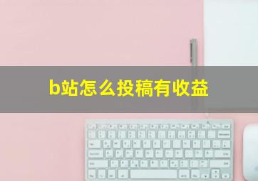 b站怎么投稿有收益