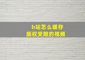 b站怎么缓存版权受限的视频