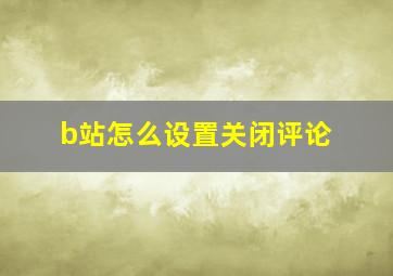 b站怎么设置关闭评论