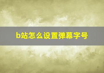 b站怎么设置弹幕字号