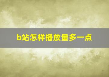 b站怎样播放量多一点