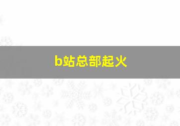 b站总部起火