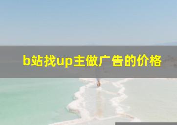 b站找up主做广告的价格