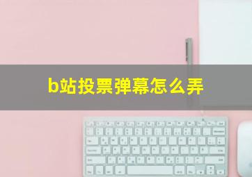 b站投票弹幕怎么弄