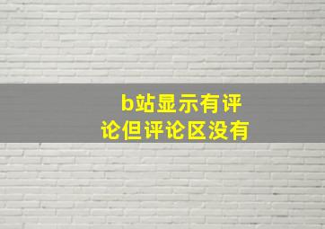 b站显示有评论但评论区没有