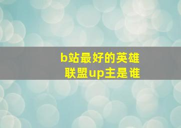 b站最好的英雄联盟up主是谁