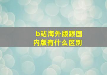 b站海外版跟国内版有什么区别