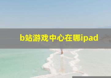 b站游戏中心在哪ipad