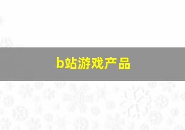 b站游戏产品