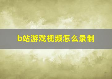 b站游戏视频怎么录制