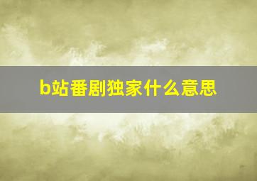 b站番剧独家什么意思