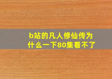 b站的凡人修仙传为什么一下80集看不了